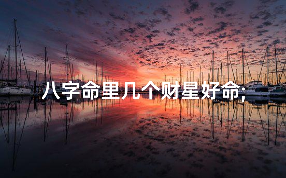 八字命里几个财星好命;八字几个财星最好