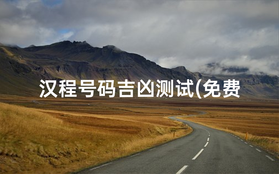 汉程号码吉凶测试(免费算命测吉凶)