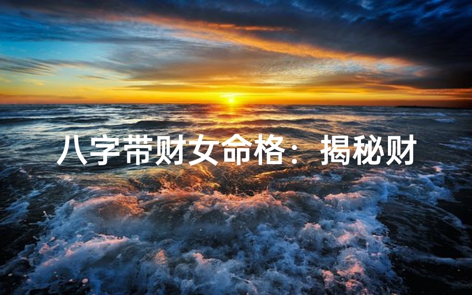 八字带财女命格:揭秘财运亨通的神秘魅力