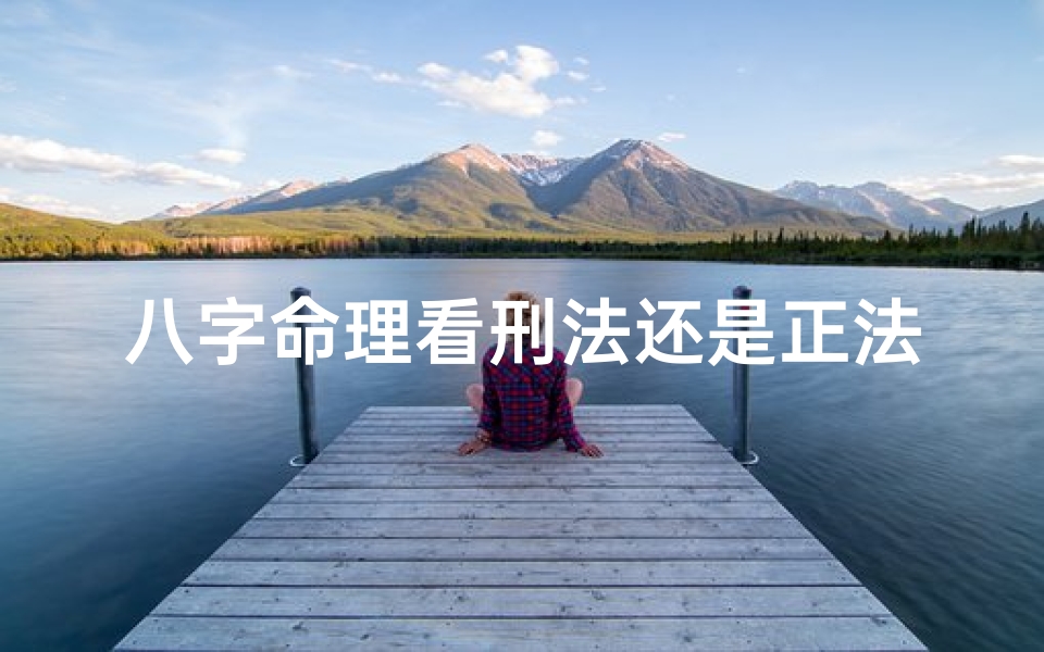 八字命理看刑法还是正法呢,八字命理揭秘:刑法与正法之命运玄机