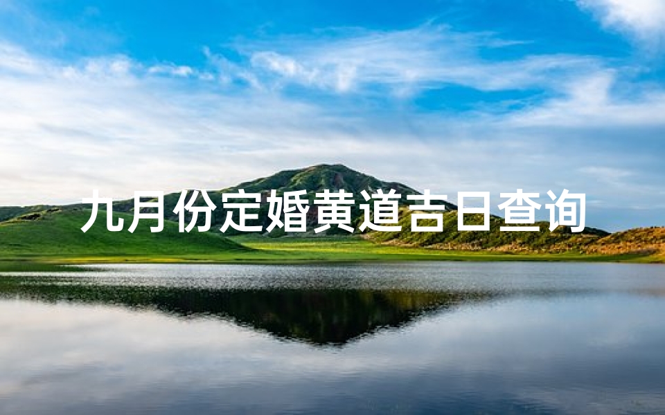 九月份定婚黄道吉日查询(2025年5月份订婚的黄道吉日有哪几天)
