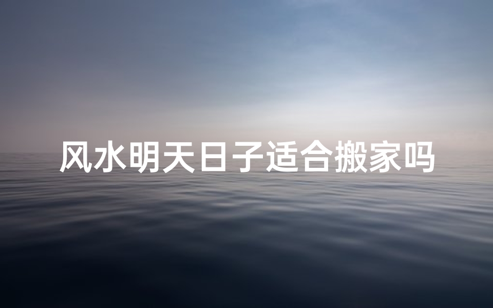 风水明天日子适合搬家吗