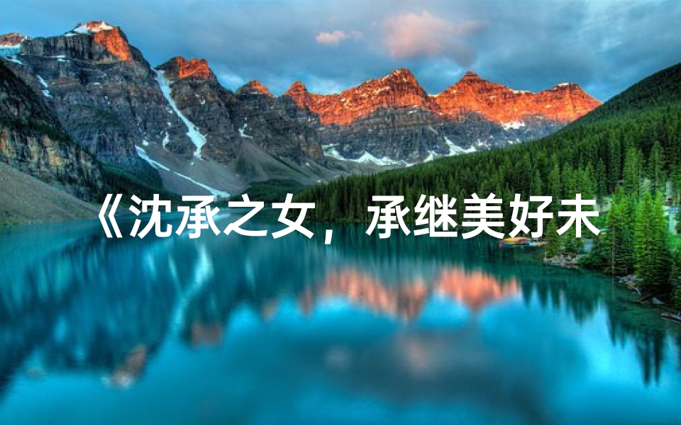 《沈承之女,承继美好未来》