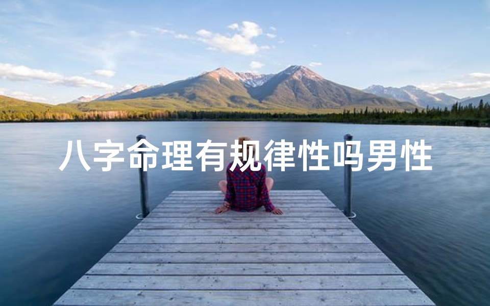 八字命理有规律性吗男性、八字命理有规律性吗男性命运