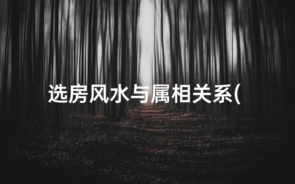 选房风水与属相关系( 住宅风水 住宅风水与属相的关系)
