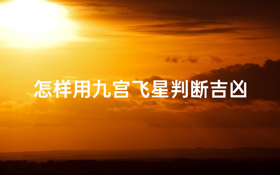 怎样用九宫飞星判断吉凶;怎样用九宫飞星判断吉凶呢