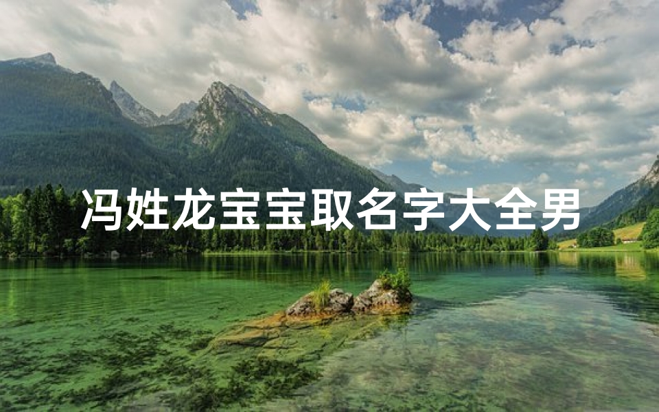 冯姓龙宝宝取名字大全男孩;冯姓宝宝好听的名字