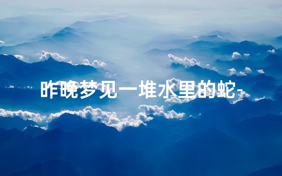 昨晚梦见一堆水里的蛇-梦见很多水里的蛇