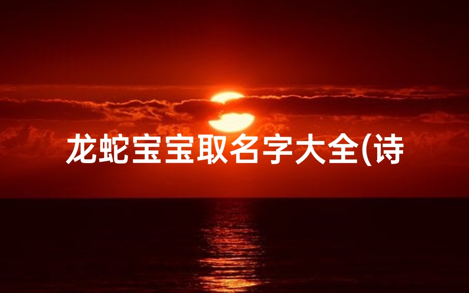 龙蛇宝宝取名字大全(诗词里面的男孩名字)