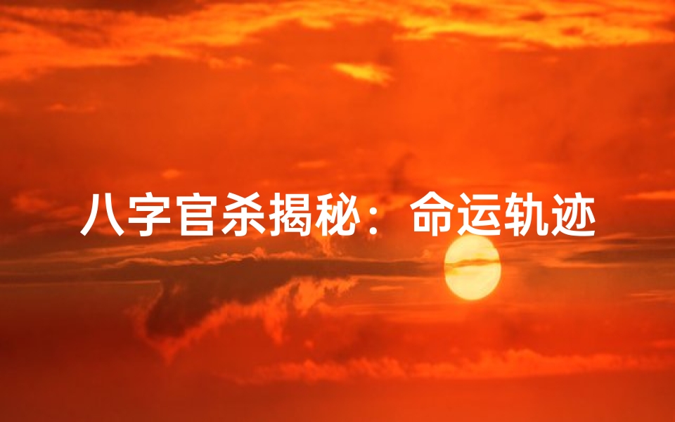 八字官杀揭秘:命运轨迹的奥秘解析