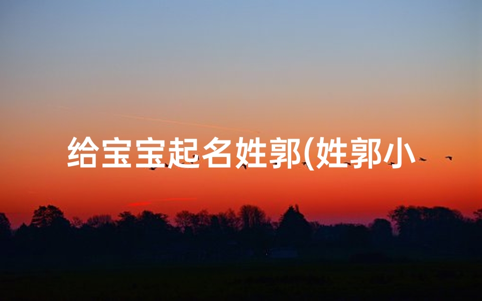 给宝宝起名姓郭(姓郭小孩名字大全及寓意)