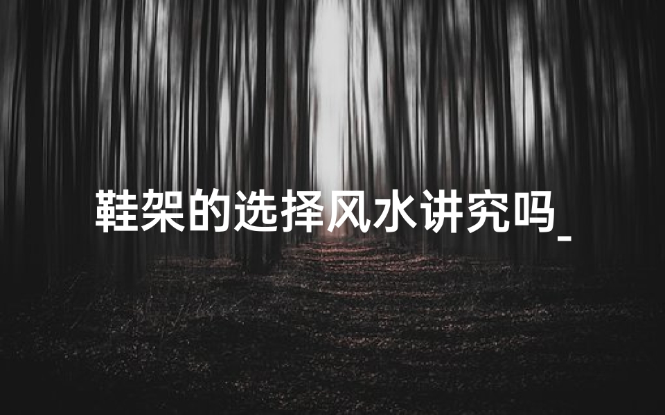 鞋架的选择风水讲究吗_鞋架适合如何放 风水说法