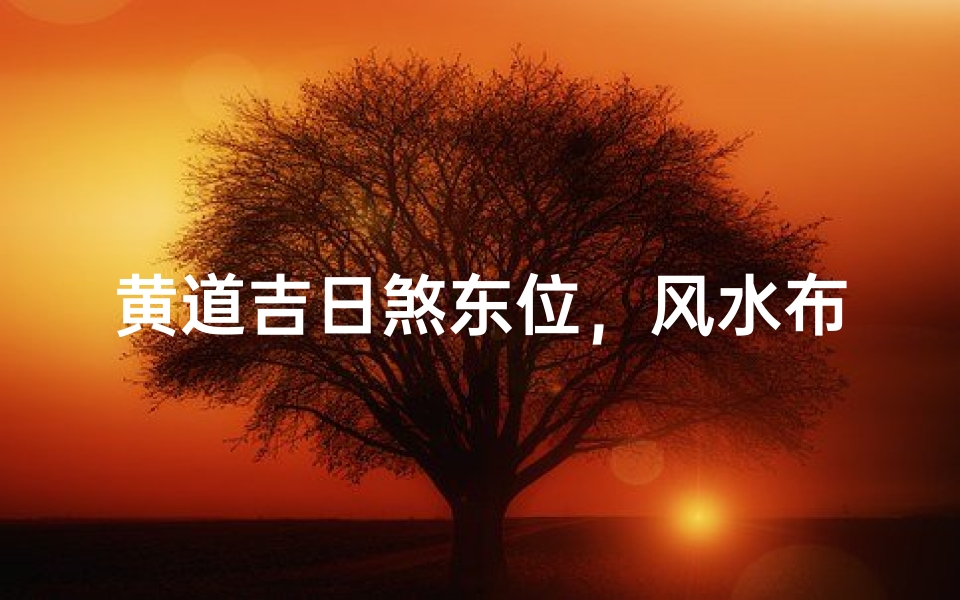 黄道吉日煞东位,风水布局宜忌全解析