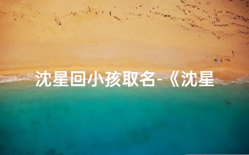 沈星回小孩取名-《沈星回小孩:童真世界里的成长故事》