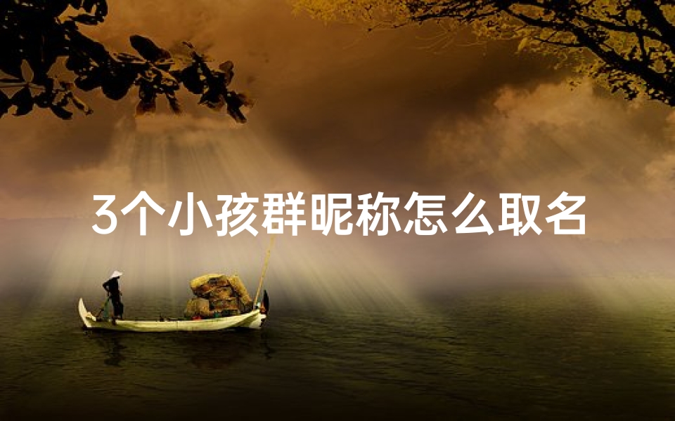 3个小孩群昵称怎么取名-三个小女孩的群名可爱