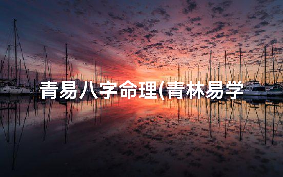 青易八字命理(青林易学八字大运流年排法,盲派命理四柱口诀)