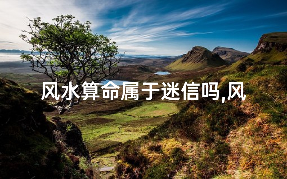 风水算命属于迷信吗,风水算命可以相信吗