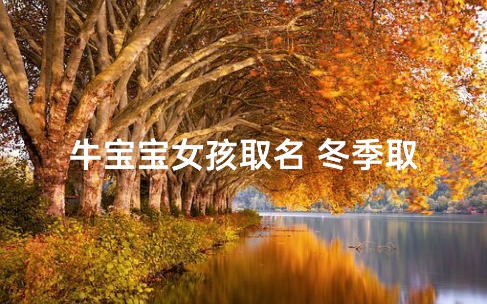 牛宝宝女孩取名 冬季取什么好;冬季牛宝宝女孩取名:冬日暖阳,温馨如宝