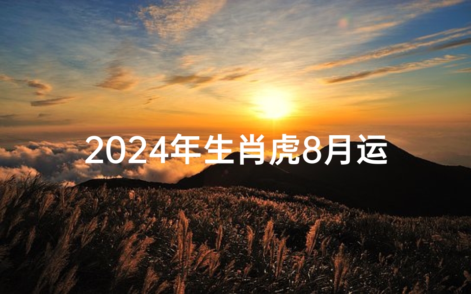 2024年生肖虎8月运势:虎跃巅峰,运势亨通