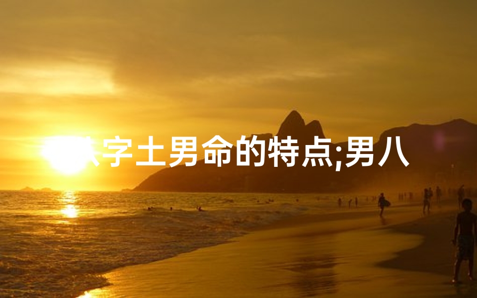 八字土男命的特点;男八字土多好么