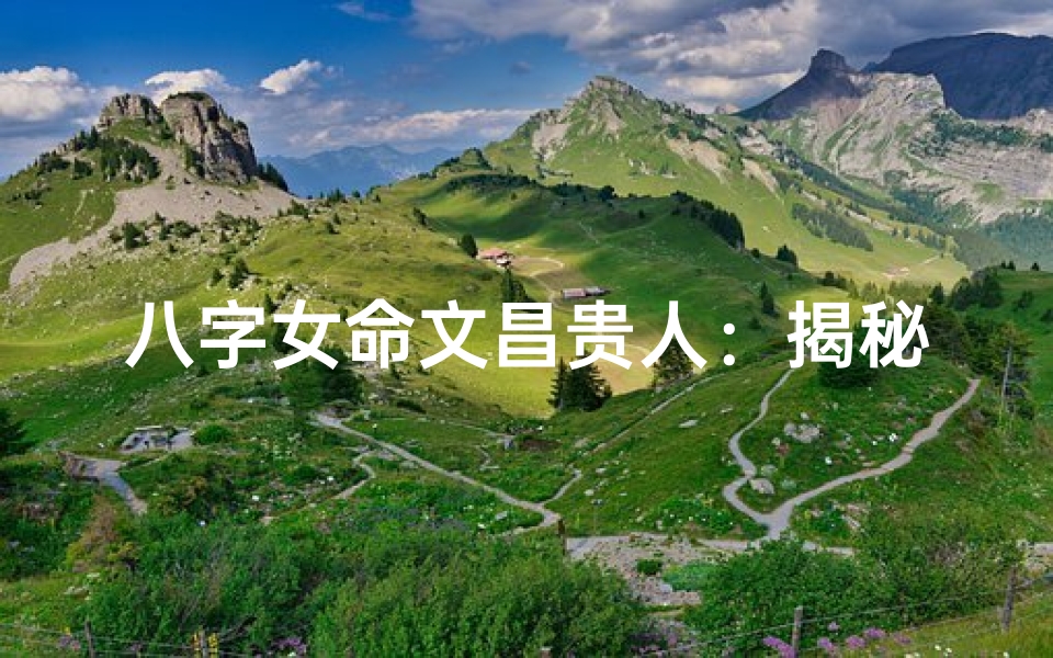 八字女命文昌贵人:揭秘智慧与好运的完美结合