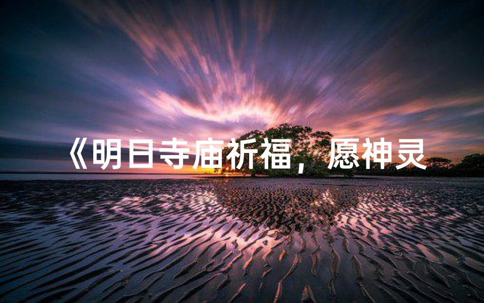 《明日寺庙祈福,愿神灵庇佑安康》