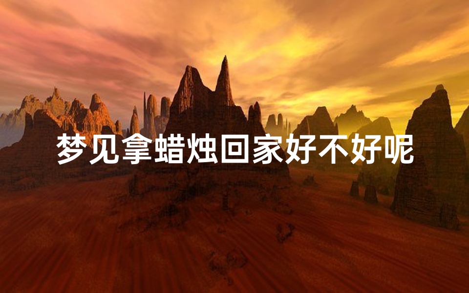 梦见拿蜡烛回家好不好呢、梦见用蜡烛点火