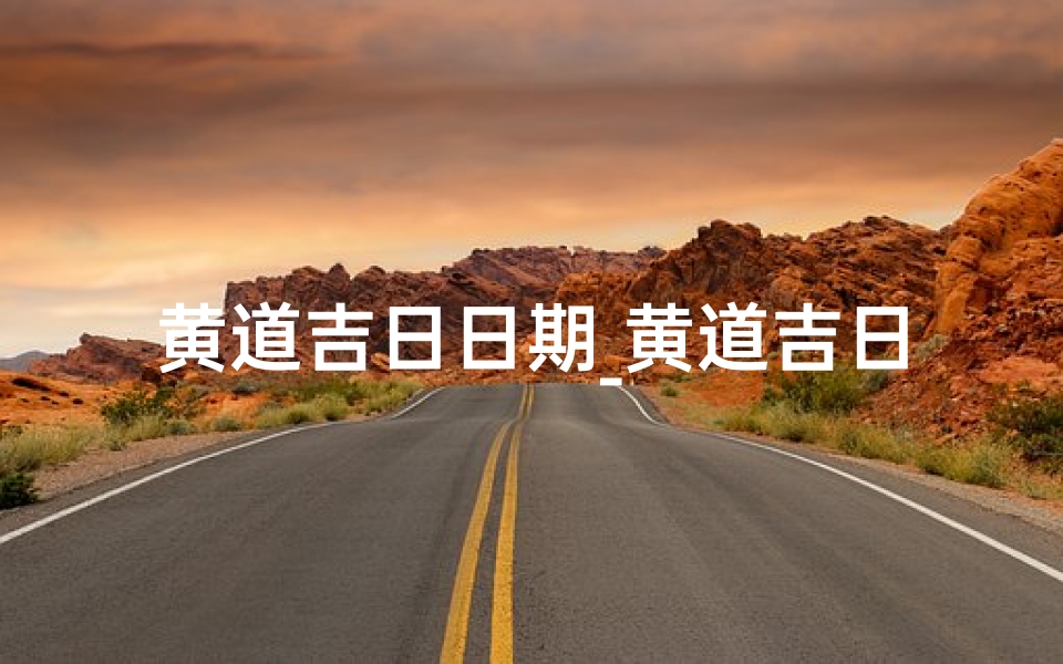 黄道吉日日期_黄道吉日分解:揭秘最佳良辰吉日选择秘诀