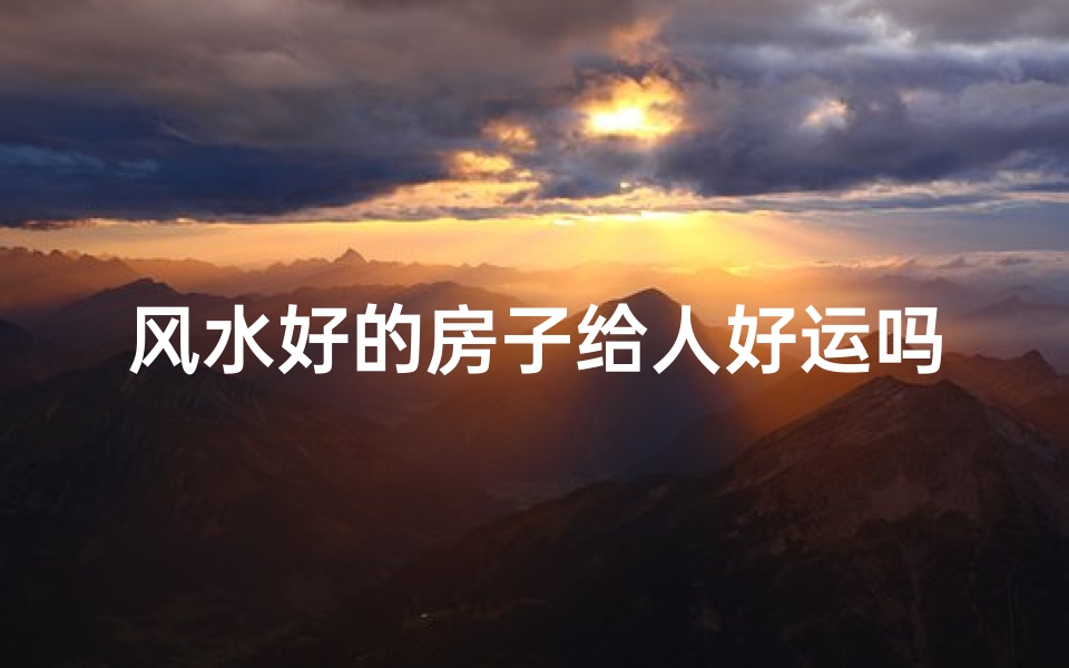 风水好的房子给人好运吗