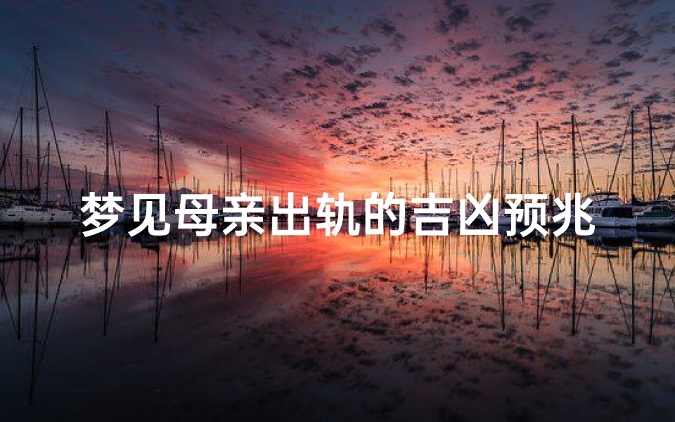 梦见母亲出轨的吉凶预兆,梦见母亲出轨怀孕预示什么