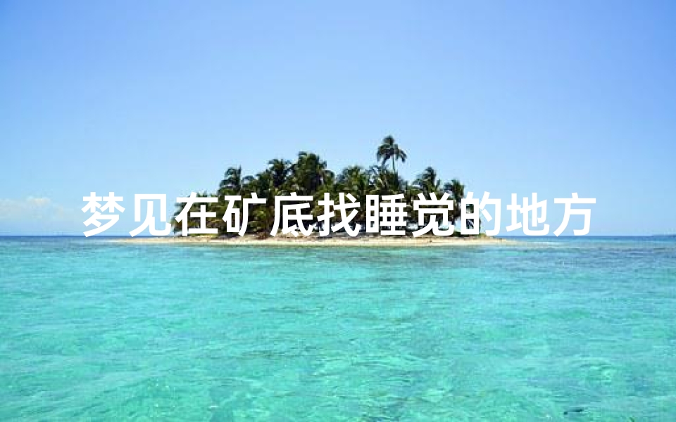 梦见在矿底找睡觉的地方,梦见自己在矿井里