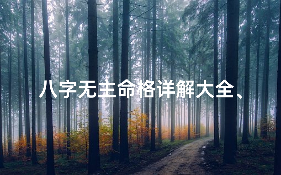 八字无主命格详解大全、八字无主命格详解大全:揭秘命运之谜