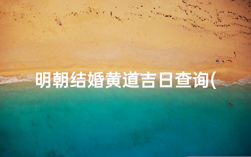 明朝结婚黄道吉日查询(什么叫黄道吉日)