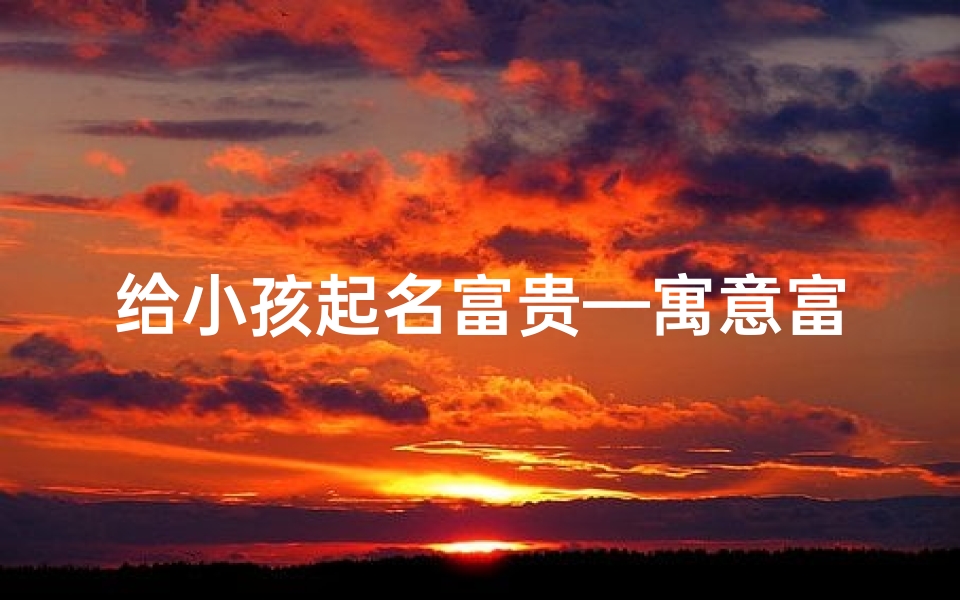 给小孩起名富贵—寓意富贵的小名
