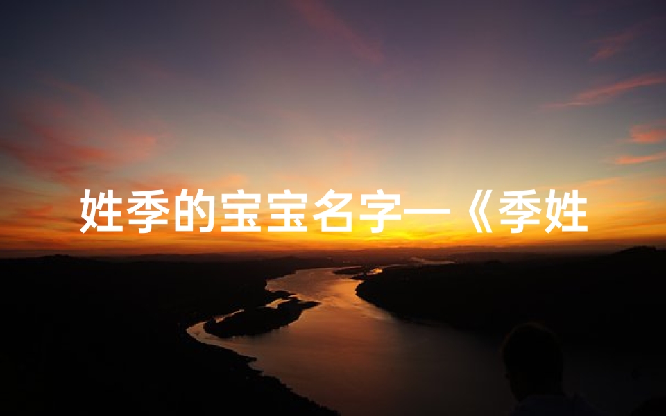 姓季的宝宝名字—《季姓宝宝兄妹取名大全:创意美名汇聚》