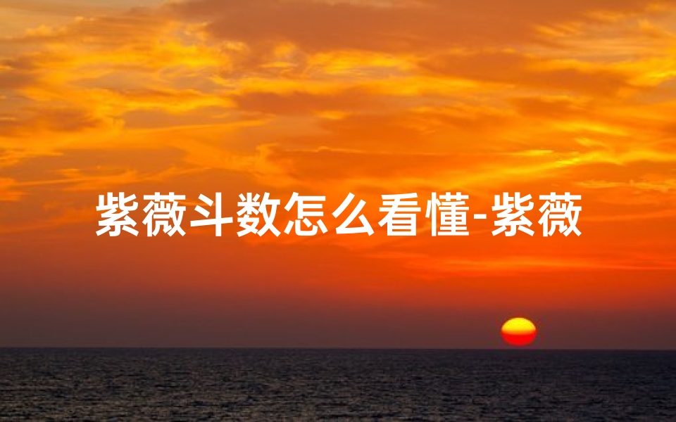 紫薇斗数怎么看懂-紫薇斗数宫位吉凶速查指南
