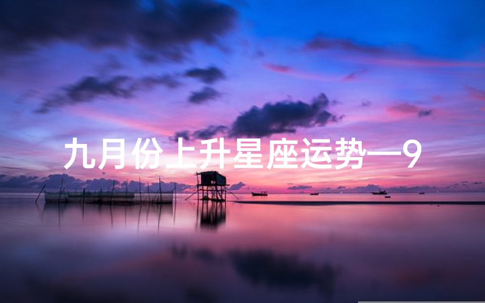 九月份上升星座运势—9月上升星座怎么算