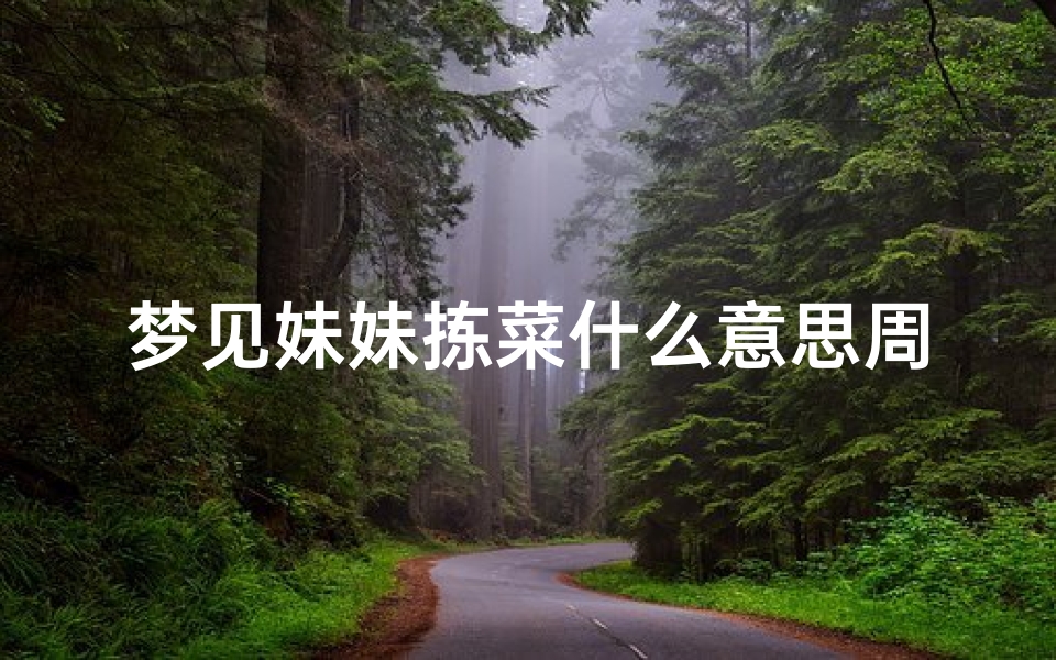 梦见妹妹拣菜什么意思周公解梦(梦见妹什么意思 )