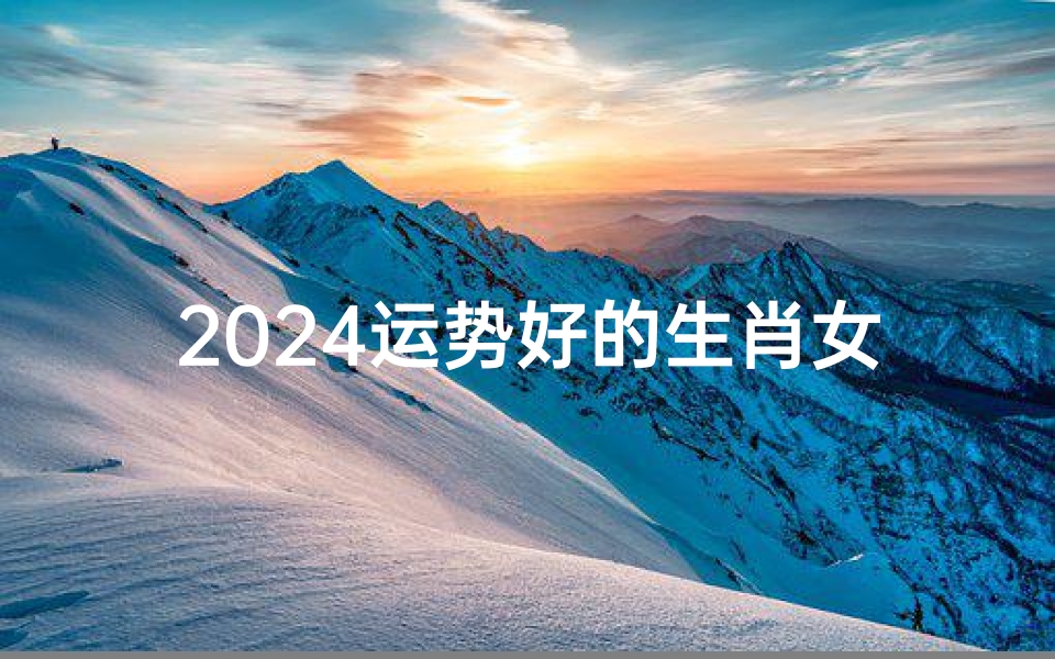 2024运势好的生肖女兔