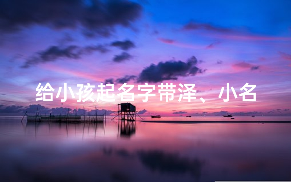 给小孩起名字带泽、小名带泽字的男孩名