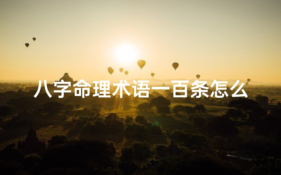 八字命理术语一百条怎么读(八字命理速查表大全)