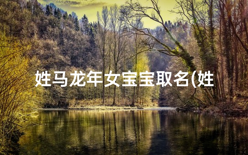 姓马龙年女宝宝取名(姓马的龙凤宝宝名字)
