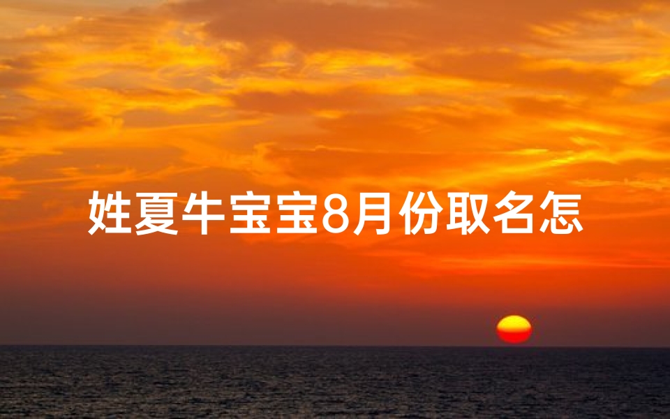 姓夏牛宝宝8月份取名怎么取—夏氏牛宝宝起名大全-东贵算卦网