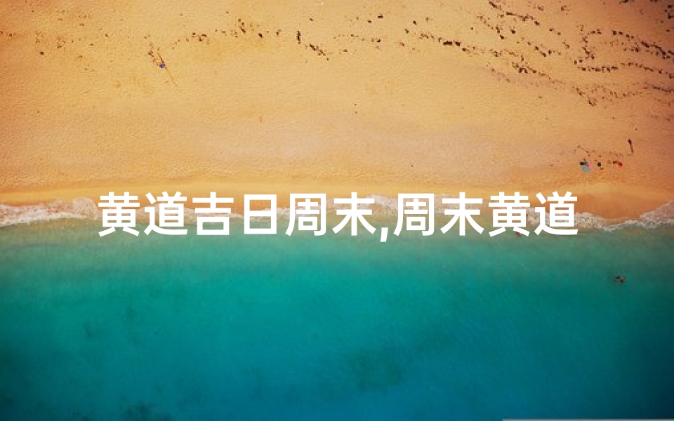黄道吉日周末,周末黄道吉日，宜出行宜聚会
