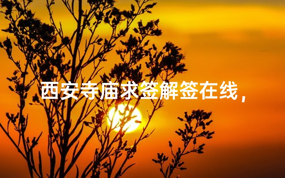 西安寺庙求签解签在线，探寻心灵指引的智慧之旅