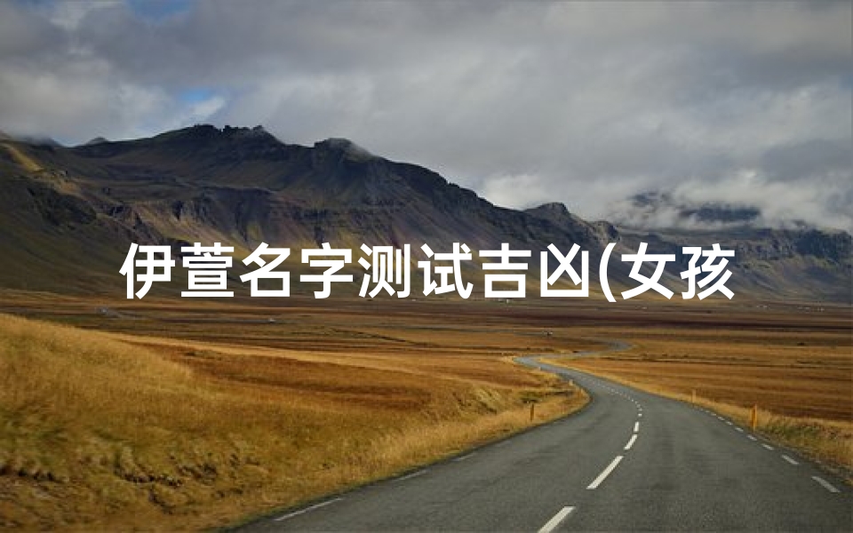伊萱名字测试吉凶(女孩独特好听100分名字)