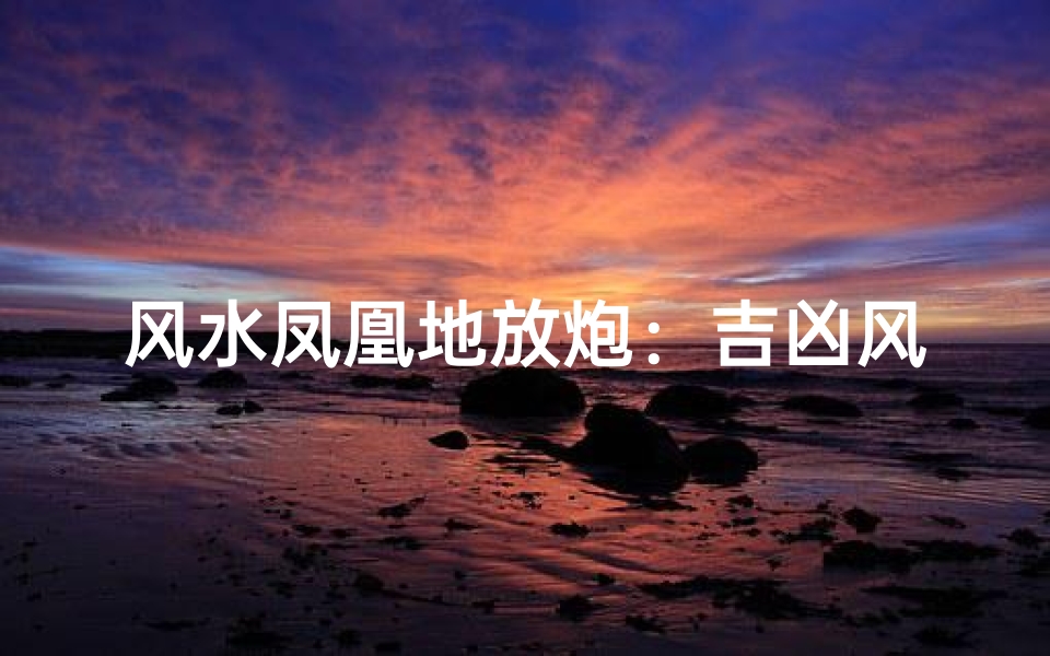风水凤凰地放炮:吉凶风水大揭秘