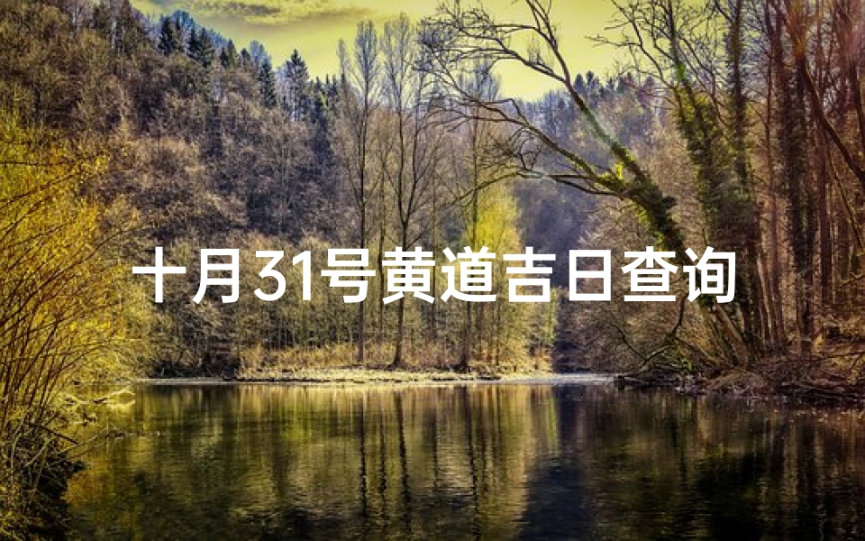十月31号黄道吉日查询(10月31号是黄道吉日吗)