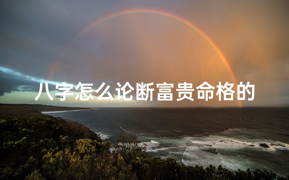 八字怎么论断富贵命格的人(八字怎么看富贵命)