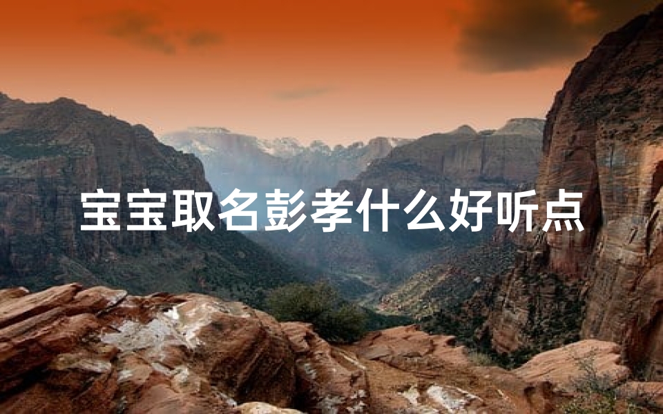 宝宝取名彭孝什么好听点